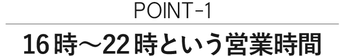 ポイント1
16時〜22時という営業時間