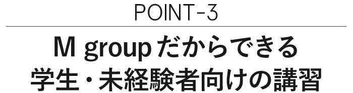 ポイント3M groupだからできる学生・未経験者向けの講習